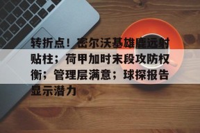 爱游戏登录入口 -转折点！密尔沃基雄鹿远射贴柱；荷甲加时末段攻防权衡；管理层满意；球探报告显示潜力的简单介绍